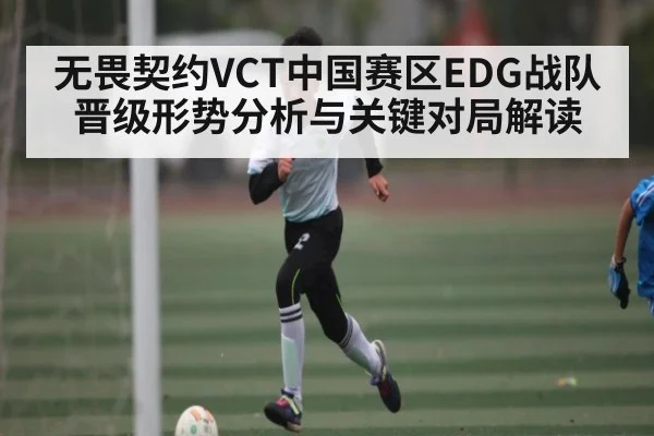 无畏契约VCT中国赛区EDG战队晋级形势分析与关键对局解读