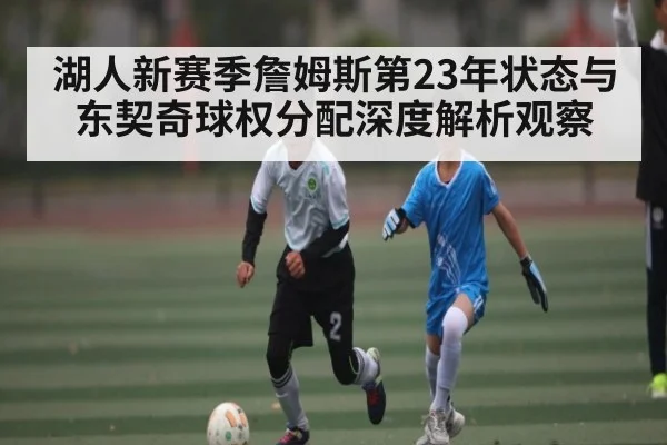 湖人新赛季詹姆斯第23年状态与东契奇球权分配深度解析观察