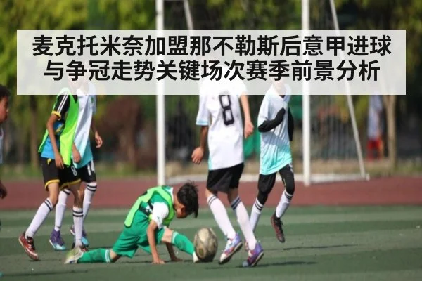 麦克托米奈加盟那不勒斯后意甲进球与争冠走势关键场次赛季前景分析